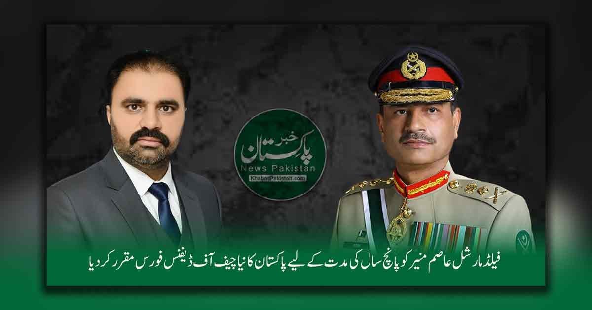 جنرل عاصم منیر پانچ سال کے لیے چیف آف ڈیفنس فورس مقرر پاکستان اور قوم کو مبارکباد